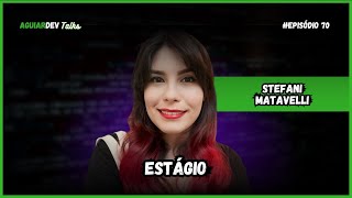 Estágio com Stefani Matavelli - AguiarDev Talks #70