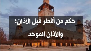 حكم من أفطر قبل الأذان؛والأذان الموحد