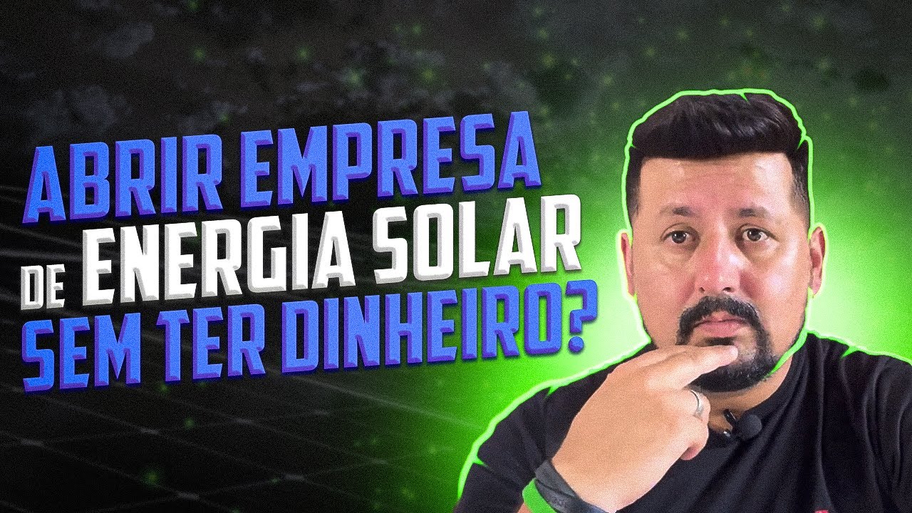Como Abrir uma empresa de Energia Solar do absoluto Zero sem ter Dinheiro