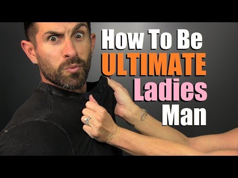 How To Be The ULTIMATE Ladies Man!