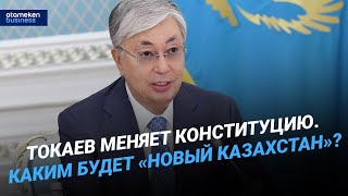Токаев меняет Конституцию. Каким будет «Новый Казахстан»? 