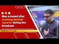 Man Arrested After Touching Spanish Reporter During Live Broadcast
