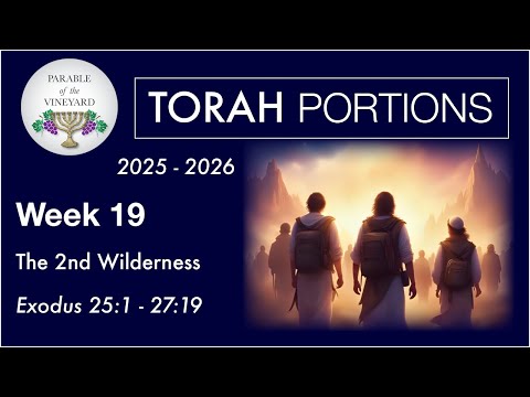 Torah Portion Week 19 - Exodus 25:1 - 27:19  ( The 2nd Wilderness / Exodus )   2025 - 2026