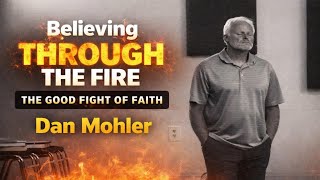 Dan Mohler - Believing Through the Fire: Winning the Good Fight of Faith 