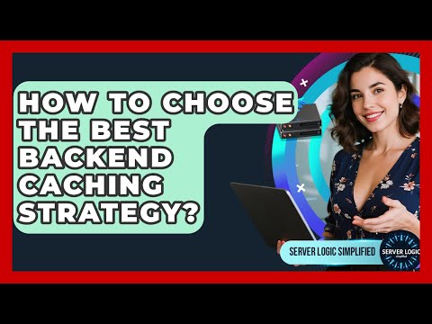 How To Choose The Best Backend Caching Strategy? - Server Logic Simplified