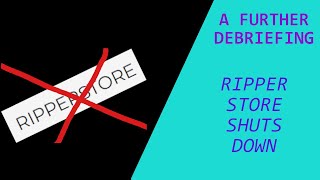 Ripper Store Shuts Down | A Further Debriefing