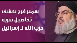 اللواء سمير فرج يكشف تفاصيل ضربة حزب الله لـ إسرائيل