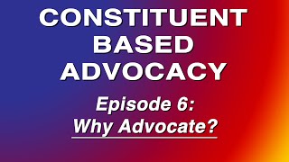 Constituent Based Advocacy - Episode 6: Why Advocate?