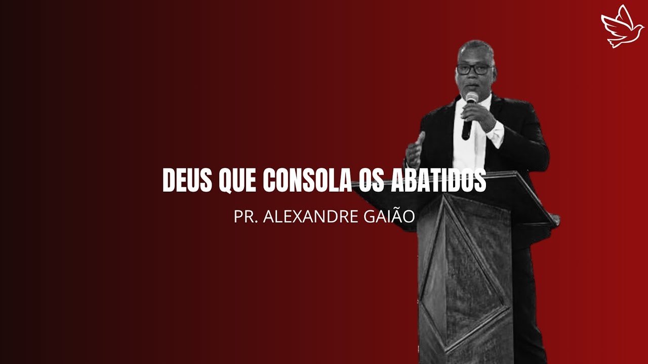 DEUS QUE CONSOLA OS ABATIDOS | Pr. Alexandre Gaião