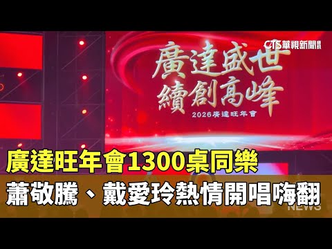 廣達旺年會1300桌同樂　蕭敬騰、戴愛玲熱情開唱嗨翻