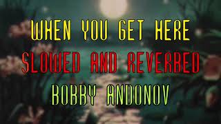 When you get here (slowed + reverbed) BOBBY ANDONOV
