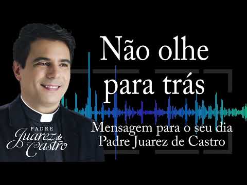 MENSAGEM - Não olhe para trás - Padre Juarez de Castro