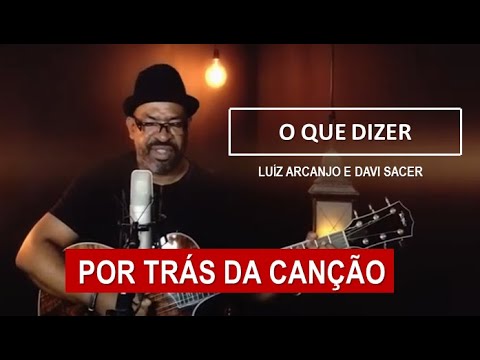 POR TRÁS DA CANÇÃO - O QUE DIZER (LUIZ ARCANJO)