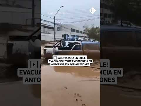 Alerta roja y evacuaciones en Antofagasta por aluviones | Gestión Mundo