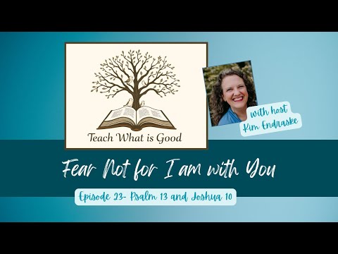 FEAR NOT FOR I AM WITH YOU - Teach What is Good Podcast Episode 23 - Psalm 13, Joshua 10