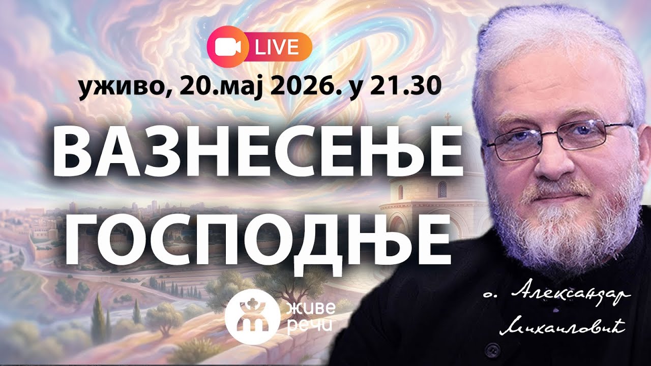 ВАЗНЕСЕЊЕ ГОСПОДЊЕ - богословски значај (о. Александар Михаиловић, 20.5.2026. у 21.30)