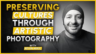 Photography as a Catalyst for Creative Impact and Social Change - Kevin Mirc