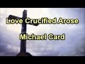 Love Crucified Arose - Michael Card  (Lyrics)