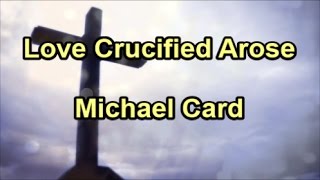 Love Crucified Arose - Michael Card  (Lyrics)