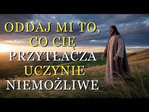 Bóg mówi dziś: Oddaj mi swój ciężar… Zaufaj, a zobaczysz niemożliwe