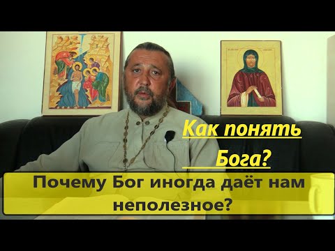 КАК ПОНЯТЬ БОГА? Почему Бог иногда даёт неполезное? Священник Игорь Сильченков.