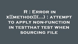 R : Error in x[[method]](...) : attempt to apply non-function in testthat test when sourcing file