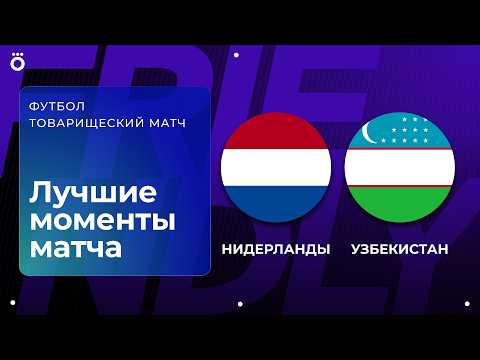 Нидерланды – Узбекистан | Товарищеский матч. Обзор