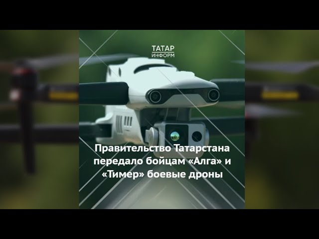 Правительство Татарстана передало боевые дроны бойцам батальонов «Алга» и «Тимер»