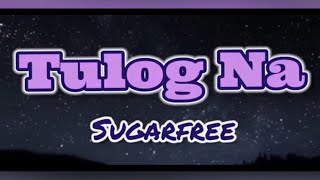 Tulog Na - Sugarfree (Lyrics)