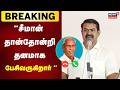 சீமான் தான்தோன்றி தனமாக பேசிவருகிறா�