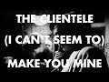 The Clientele - (I Can't Seem to) Make You Mine // Brief Encounter