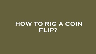 How to rig a coin flip?