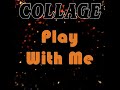 Collage - Play With Me