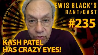 Kash Patel Has Crazy Eyes | Lewis Black's Rantcast #235
