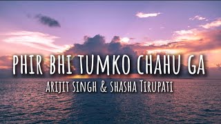 Phir bhi tumko chahu ga(lyrics) - Arijit Singh | Shasha Tirupati |