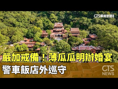 嚴加戒備！薄瓜瓜明天辦婚宴　警車飯店外巡守