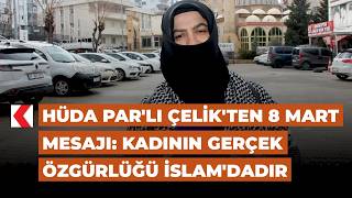 HÜDA PAR'lı Çelik'ten 8 Mart mesajı: Kadının gerçek özgürlüğü İslam'da