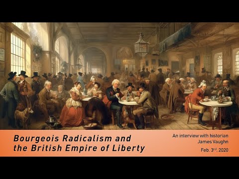 "Bourgeois Radicalism and the British Empire of Liberty w/James Vaughn (2/03/2020 interview)