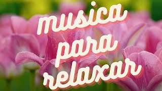 MUSICA PARA RELAXAR - RELAXE com as lindas FLORES ROSAS