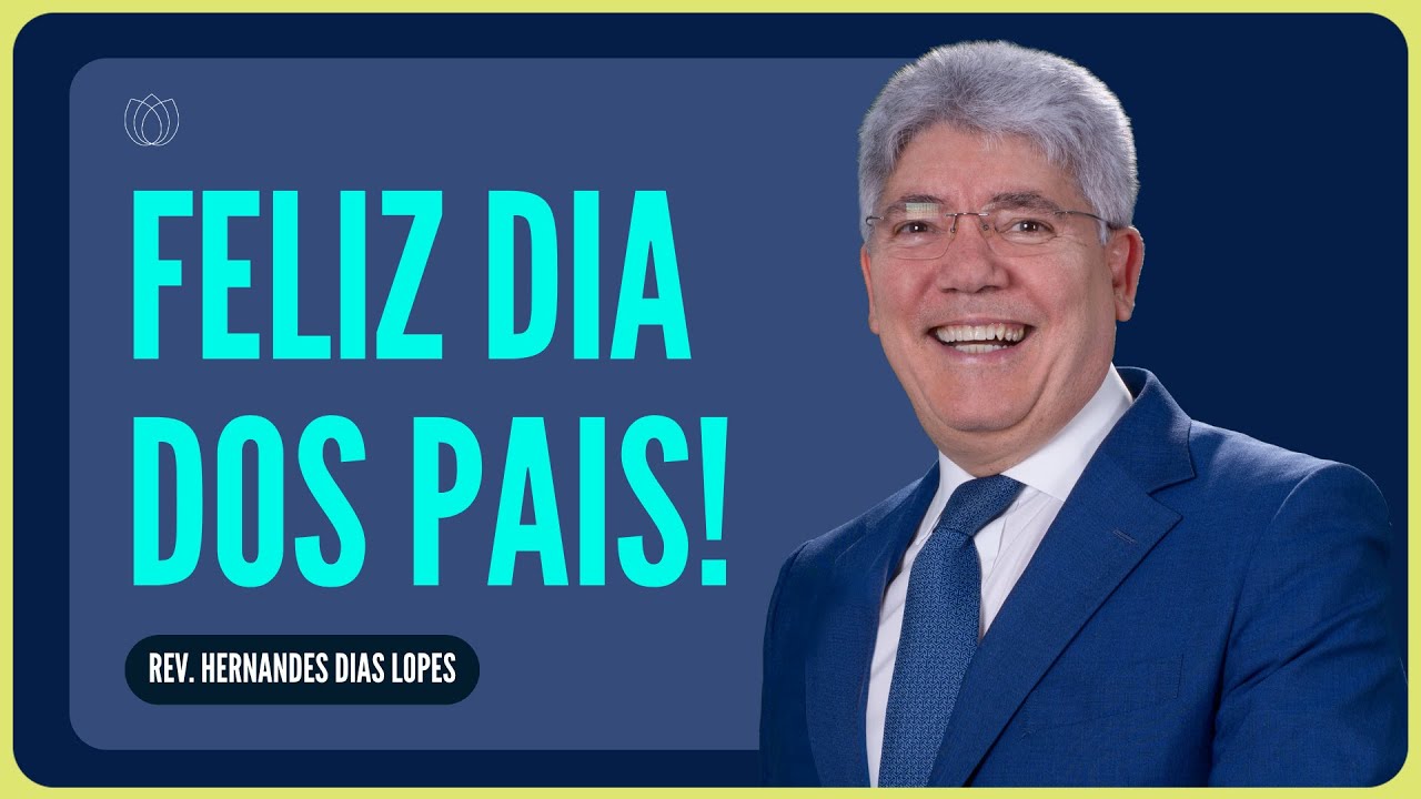 DIA DOS PAIS: MISSÃO DIFÍCIL, PORÉM NOBRE! | Rev. Hernandes Dias Lopes | IPP