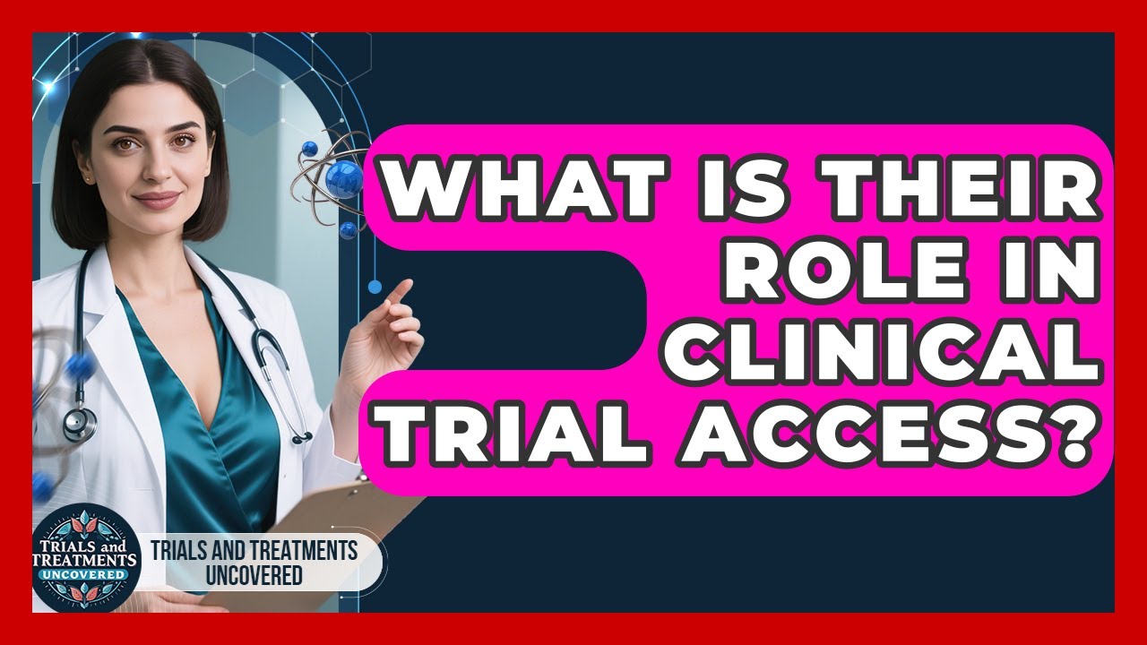 What Is Their Role In Clinical Trial Access? - Trials and Treatments Uncovered