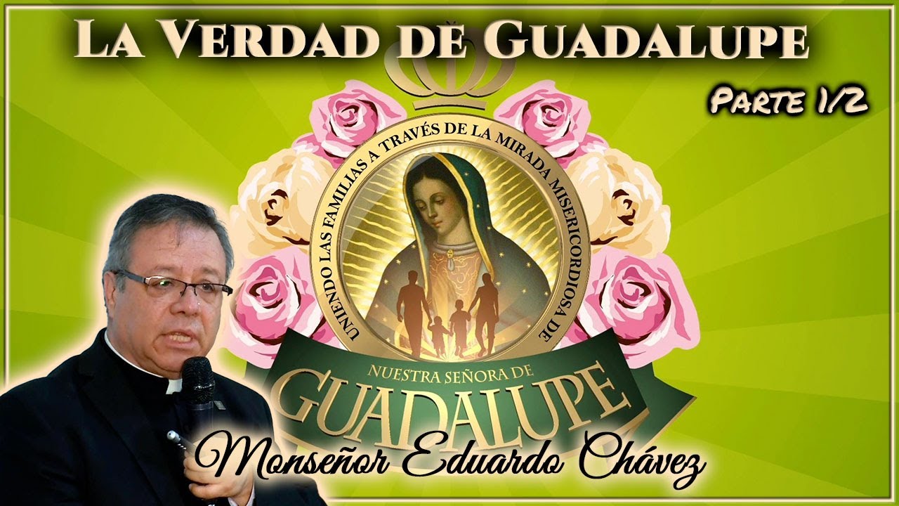 La Verdad de Guadalupe (Parte 1/2) - Monseñor Eduardo Chávez