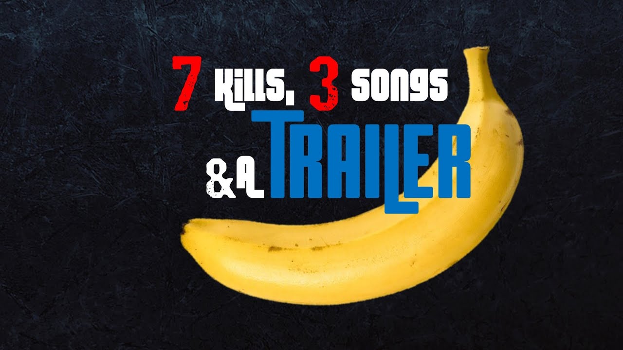 7 Kills, 3 Songs & a Banana