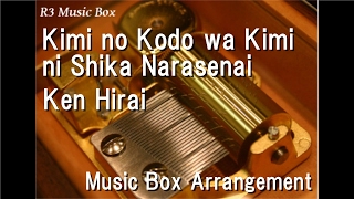 Kimi no Kodo wa Kimi ni Shika Narasenai/Ken Hirai [Music Box]