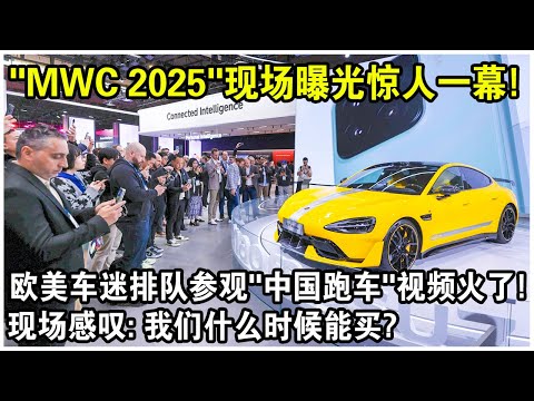 &ldquo;MWC 2025&rdquo;現場曝光驚人一幕！歐美車迷排隊參觀&ldquo;中國式跑車&rdquo;視頻火遍全網！現場感嘆：我們什麼時候才能買？