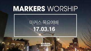 MARKERS 마커스 목요예배 [17.03.16] 예배실황 (Official)