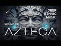 SOUND OF AZTECA Ancient Deep House Tribal Chill For Focus Study