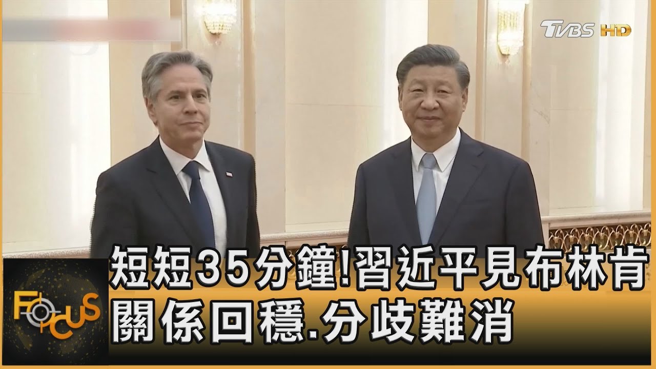 短短35分鐘!習近平見布林肯 關係回穩.分歧難消