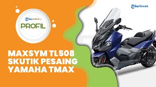 Profil MAXSYM TL508, Motor Skutik Pesaing Yamaha TMAX, Dibanderol Lebih Murah, Intip Spesifikasinya
