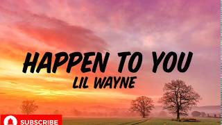 Lil Wayne - Happen to you(lyrics)